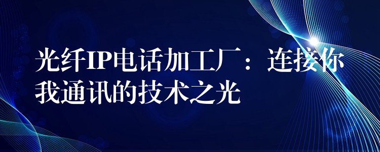  光纖IP電話加工廠：連接你我通訊的技術之光