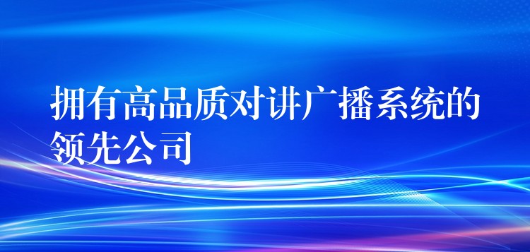  擁有高品質對講廣播系統(tǒng)的領先公司