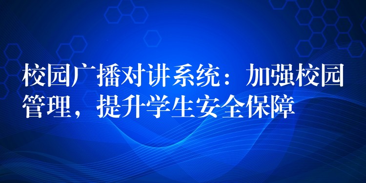  校園廣播對講系統(tǒng)：加強校園管理，提升學生安全保障