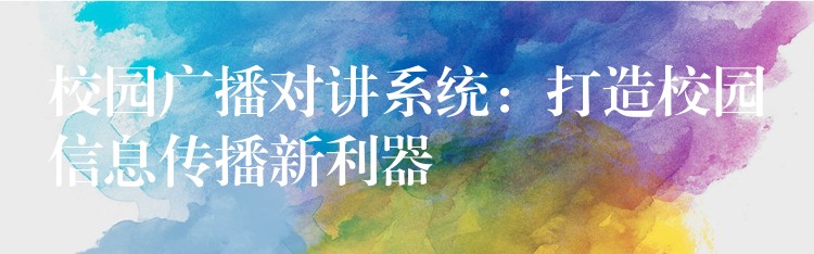  校園廣播對講系統(tǒng)：打造校園信息傳播新利器