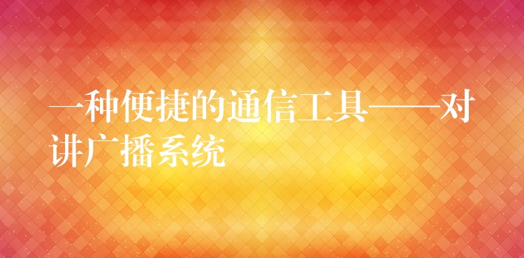 一種便捷的通信工具——對講廣播系統(tǒng)