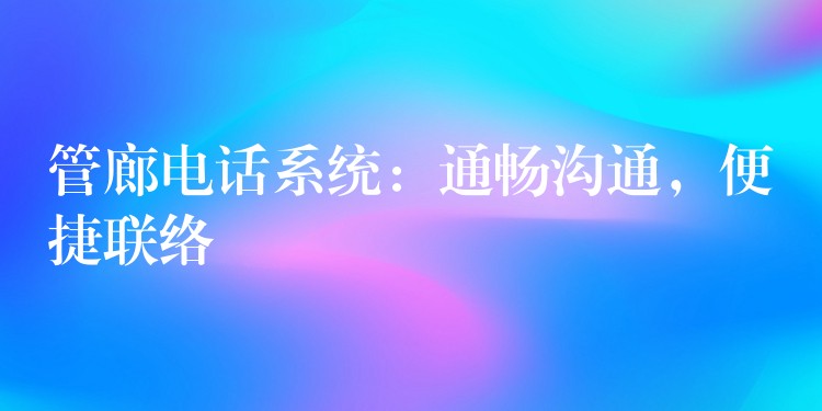  管廊電話系統(tǒng)：通暢溝通，便捷聯(lián)絡