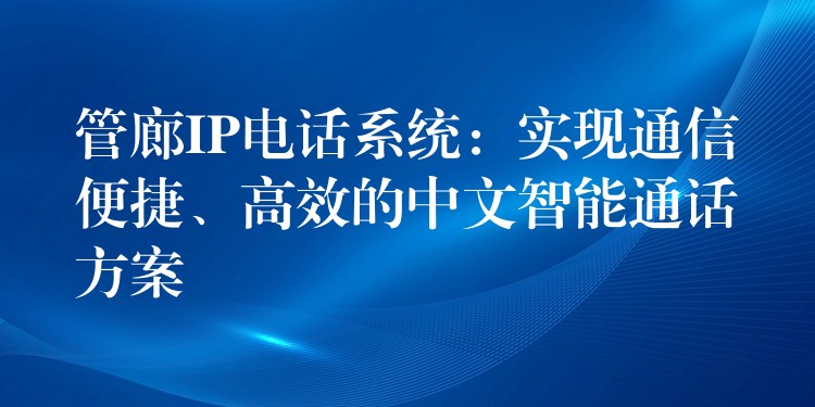  管廊IP電話系統(tǒng)：實現(xiàn)通信便捷、高效的中文智能通話方案