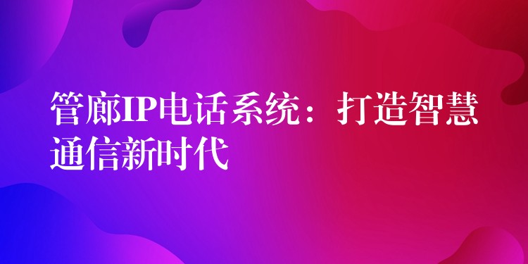  管廊IP電話系統(tǒng)：打造智慧通信新時(shí)代