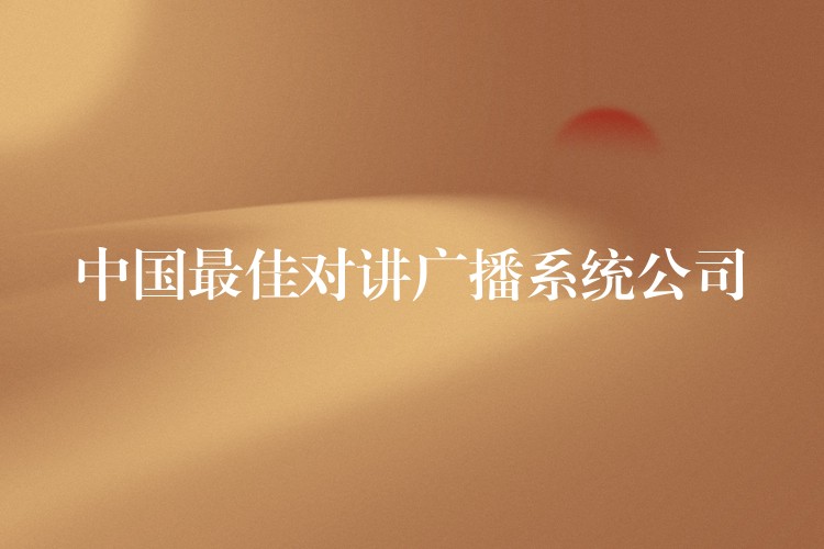 中國(guó)最佳對(duì)講廣播系統(tǒng)公司