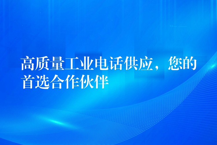  高質(zhì)量工業(yè)電話供應(yīng)，您的首選合作伙伴