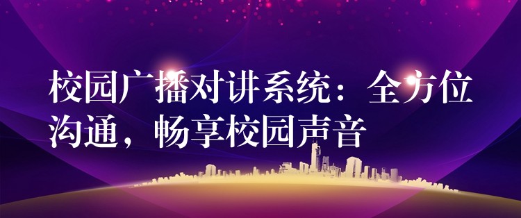  校園廣播對講系統(tǒng)：全方位溝通，暢享校園聲音