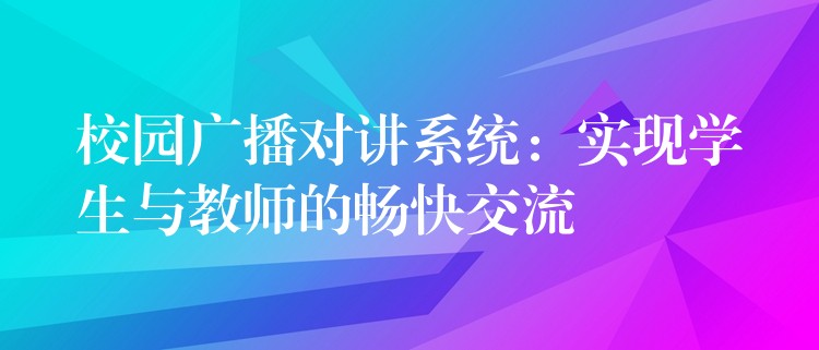  校園廣播對講系統(tǒng)：實現(xiàn)學生與教師的暢快交流