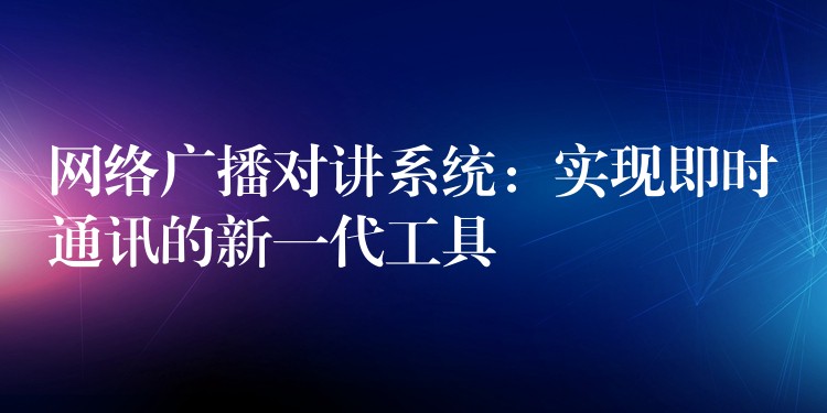  網絡廣播對講系統(tǒng)：實現即時通訊的新一代工具