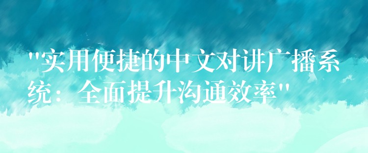  “實用便捷的中文對講廣播系統(tǒng)：全面提升溝通效率”