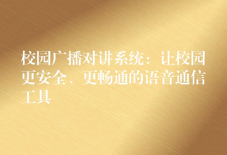  校園廣播對(duì)講系統(tǒng)：讓校園更安全、更暢通的語(yǔ)音通信工具