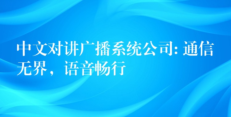  中文對講廣播系統(tǒng)公司: 通信無界，語音暢行