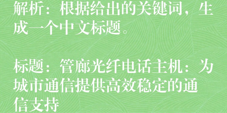  解析：根據(jù)給出的關(guān)鍵詞，生成一個(gè)中文標(biāo)題。

標(biāo)題：管廊光纖電話主機(jī)：為城市通信提供高效穩(wěn)定的通信支持