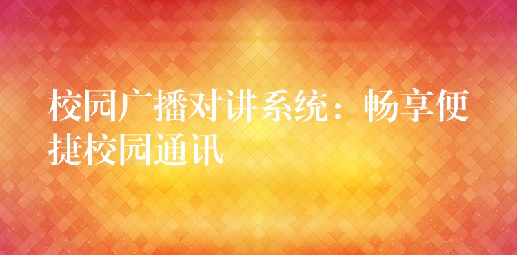 校園廣播對(duì)講系統(tǒng):暢享便捷校園通訊 校園廣播對(duì)講系統(tǒng):暢享便捷校園通訊