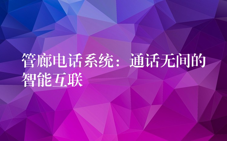  管廊電話系統(tǒng)：通話無間的智能互聯(lián)