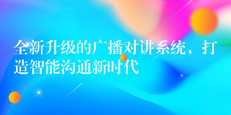 全新升級的廣播對講系統(tǒng)，打造智能溝通新時代