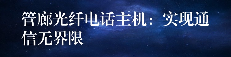  管廊光纖電話主機：實現(xiàn)通信無界限