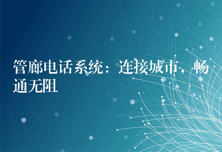  管廊電話系統(tǒng)：連接城市，暢通無(wú)阻