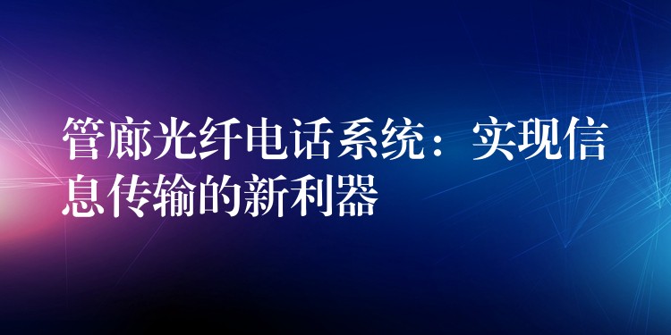 管廊光纖電話系統(tǒng):實現(xiàn)信息傳輸?shù)男吕? title=