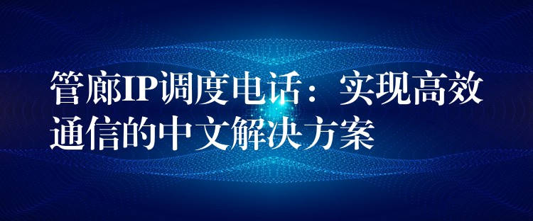  管廊IP調(diào)度電話：實現(xiàn)高效通信的中文解決方案