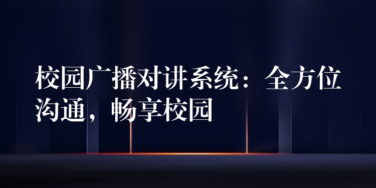 校園廣播對講系統(tǒng)：全方位溝通，暢享校園