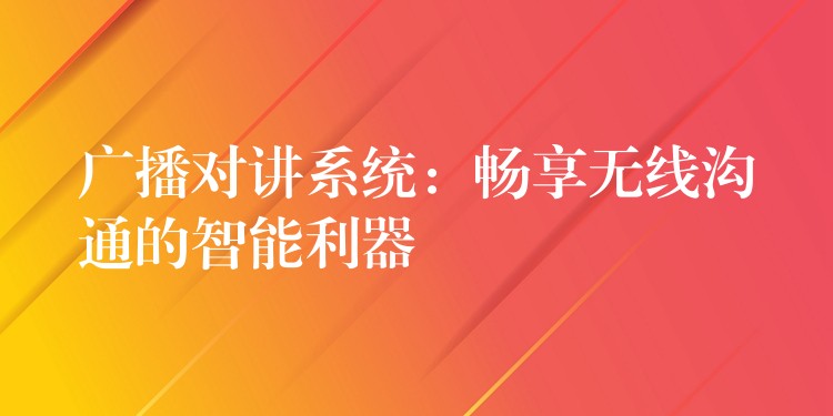  廣播對講系統(tǒng)：暢享無線溝通的智能利器