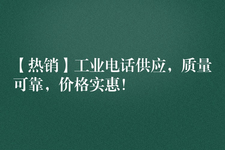  【熱銷(xiāo)】工業(yè)電話供應(yīng)，質(zhì)量可靠，價(jià)格實(shí)惠！