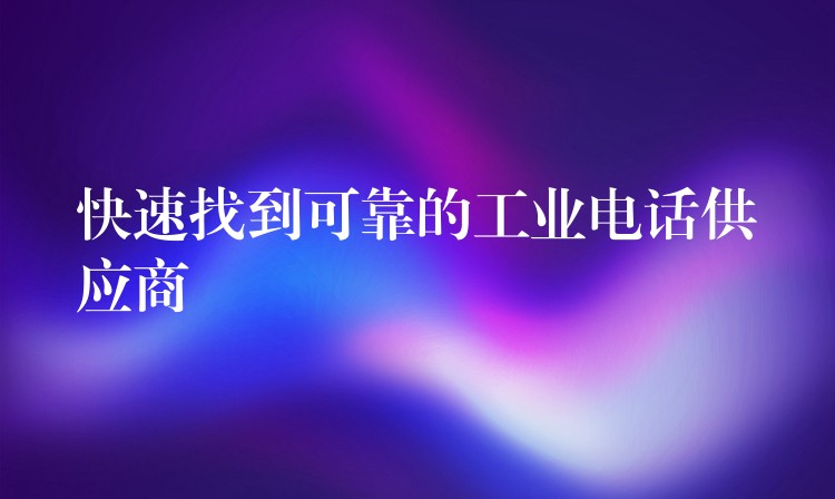 快速找到可靠的工業(yè)電話供應(yīng)商 快速找到可靠的工業(yè)電話供應(yīng)商