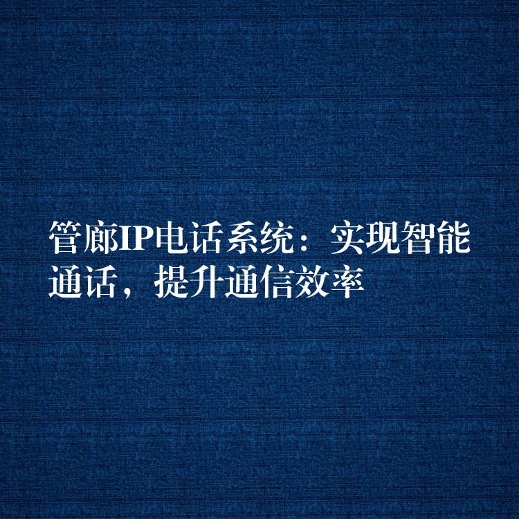  管廊IP電話系統(tǒng)：實(shí)現(xiàn)智能通話，提升通信效率