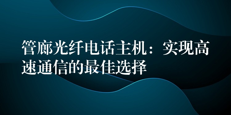管廊光纖電話主機(jī)：實(shí)現(xiàn)高速通信的最佳選擇