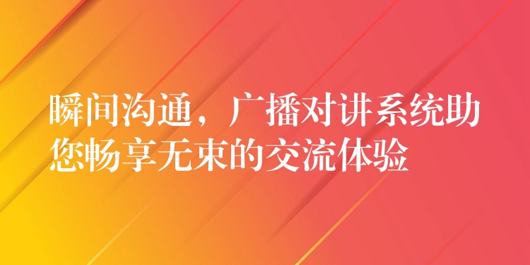  瞬間溝通，廣播對(duì)講系統(tǒng)助您暢享無束的交流體驗(yàn)