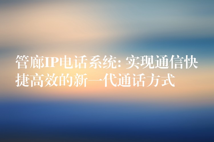  管廊IP電話(huà)系統(tǒng): 實(shí)現(xiàn)通信快捷高效的新一代通話(huà)方式