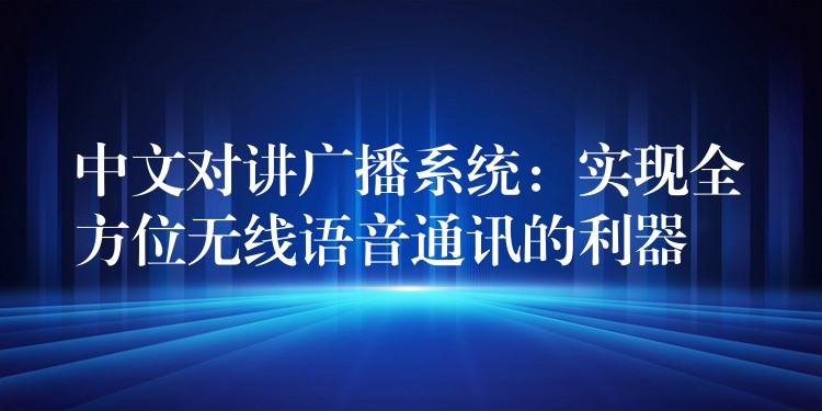  中文對講廣播系統(tǒng)：實現(xiàn)全方位無線語音通訊的利器