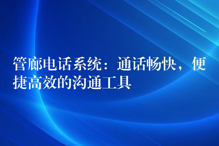  管廊電話系統(tǒng)：通話暢快，便捷高效的溝通工具