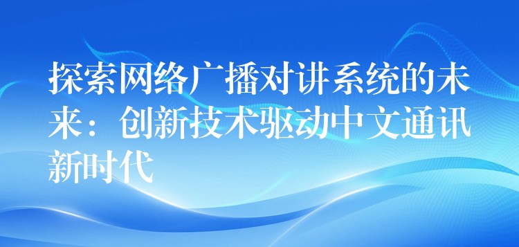  探索網(wǎng)絡(luò)廣播對講系統(tǒng)的未來：創(chuàng)新技術(shù)驅(qū)動中文通訊新時代