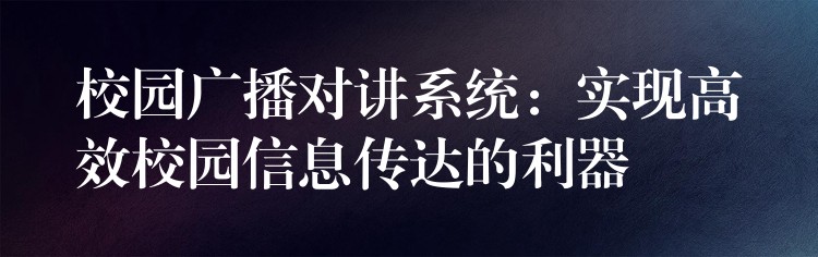  校園廣播對(duì)講系統(tǒng)：實(shí)現(xiàn)高效校園信息傳達(dá)的利器