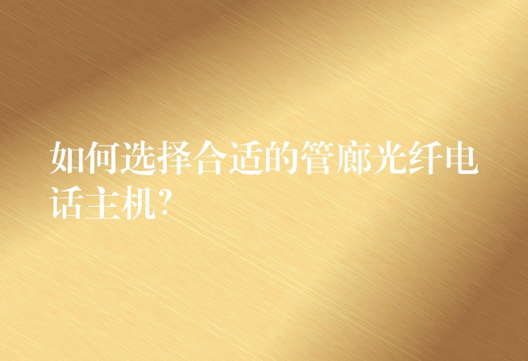  如何選擇合適的管廊光纖電話主機(jī)？
