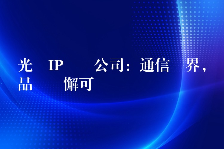  光纖IP電話公司：通信無(wú)界，品質(zhì)無(wú)懈可擊
