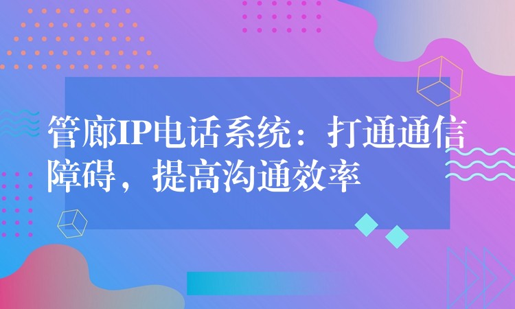  管廊IP電話系統(tǒng)：打通通信障礙，提高溝通效率
