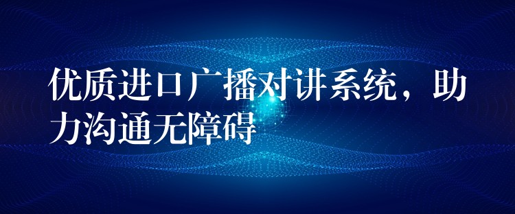  優(yōu)質(zhì)進(jìn)口廣播對講系統(tǒng)，助力溝通無障礙