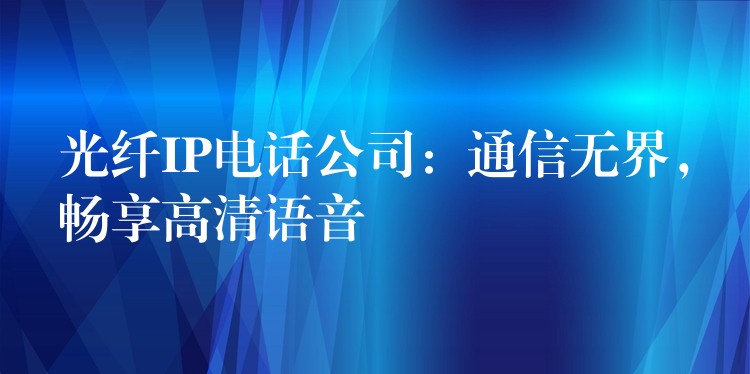  光纖IP電話公司：通信無界，暢享高清語音