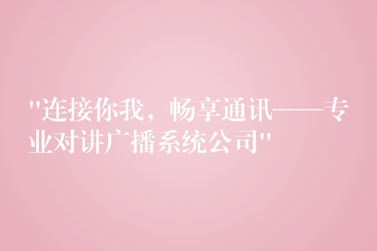  “連接你我，暢享通訊——專(zhuān)業(yè)對(duì)講廣播系統(tǒng)公司”
