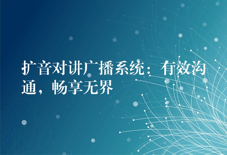 擴(kuò)音對(duì)講廣播系統(tǒng)：有效溝通，暢享無(wú)界