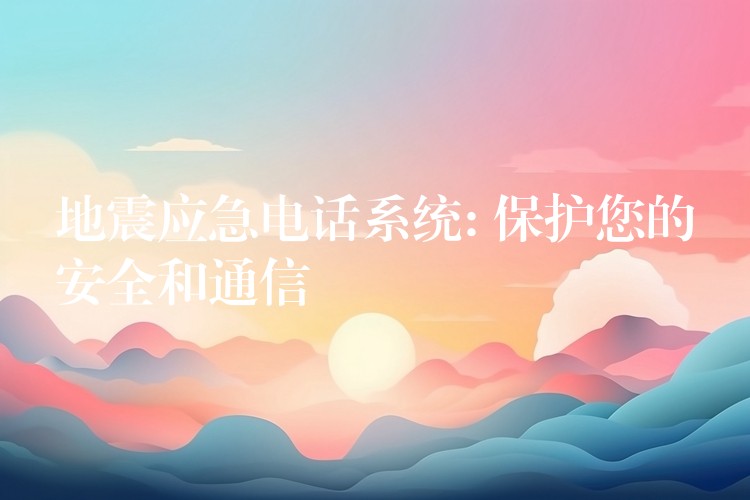 地震應急電話系統(tǒng): 保護您的安全和通信 地震應急電話系統(tǒng): 保護您的安全和通信