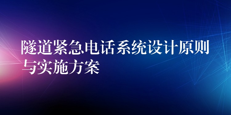 隧道緊急電話系統(tǒng)設(shè)計(jì)原則與實(shí)施方案 隧道緊急電話系統(tǒng)設(shè)計(jì)原則與實(shí)施方案