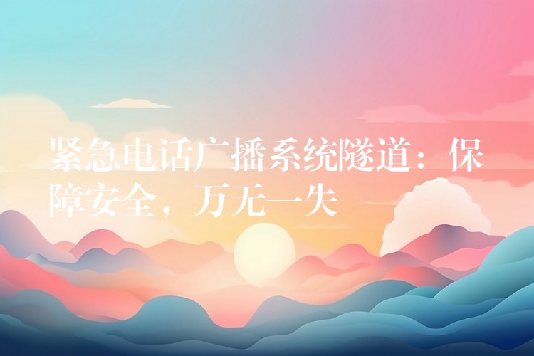 緊急電話廣播系統(tǒng)隧道：保障安全，萬無一失