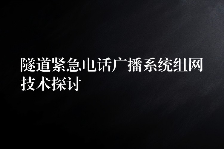 隧道緊急電話廣播系統(tǒng)組網(wǎng)技術(shù)探討