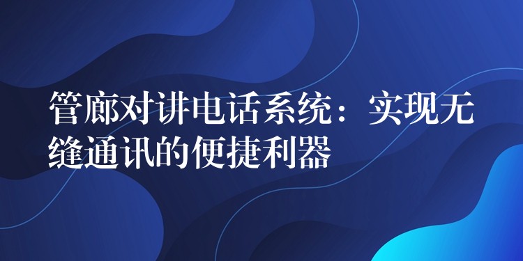  管廊對講電話系統(tǒng)：實(shí)現(xiàn)無縫通訊的便捷利器