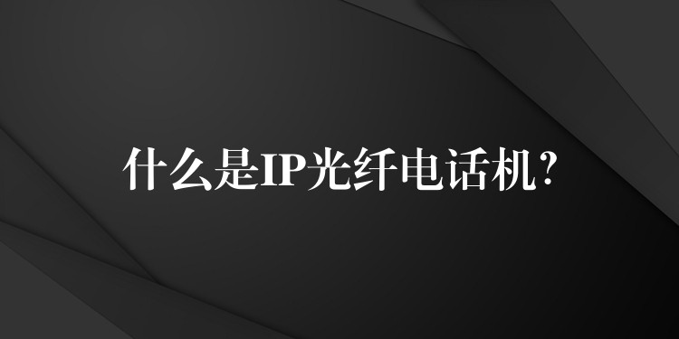 什么是IP光纖電話機(jī)？