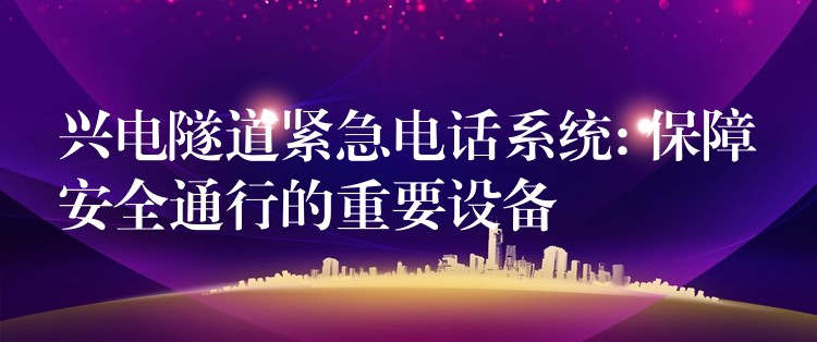 興電隧道緊急電話系統(tǒng): 保障安全通行的重要設(shè)備 興電隧道緊急電話系統(tǒng): 保障安全通行的重要設(shè)備